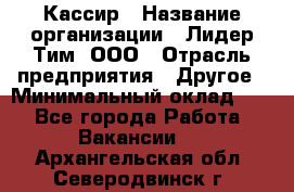 Кассир › Название организации ­ Лидер Тим, ООО › Отрасль предприятия ­ Другое › Минимальный оклад ­ 1 - Все города Работа » Вакансии   . Архангельская обл.,Северодвинск г.